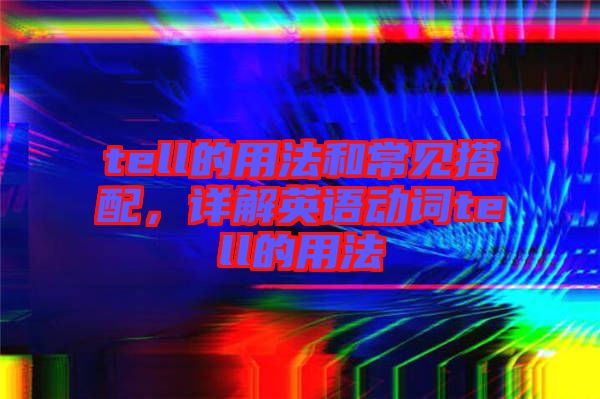 tell的用法和常見搭配,詳解英語動詞tell的用法