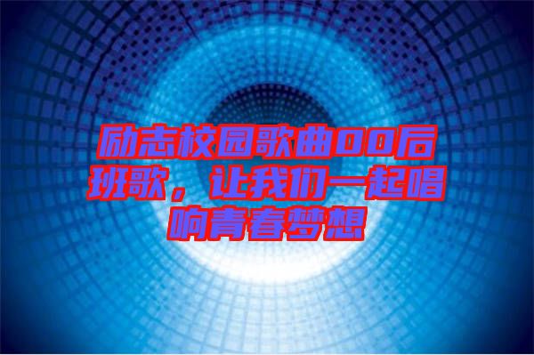 勵志校園歌曲00后班歌,讓我們一起唱響青春夢想