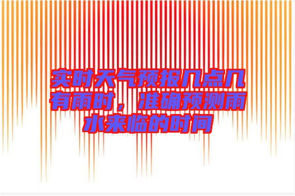 實(shí)時(shí)天氣預(yù)報(bào)幾點(diǎn)幾有雨時(shí),準(zhǔn)確預(yù)測(cè)雨水來臨的時(shí)間