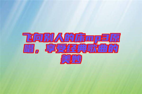 飛向別人的床mp3原唱，享受經典歌曲的美妙