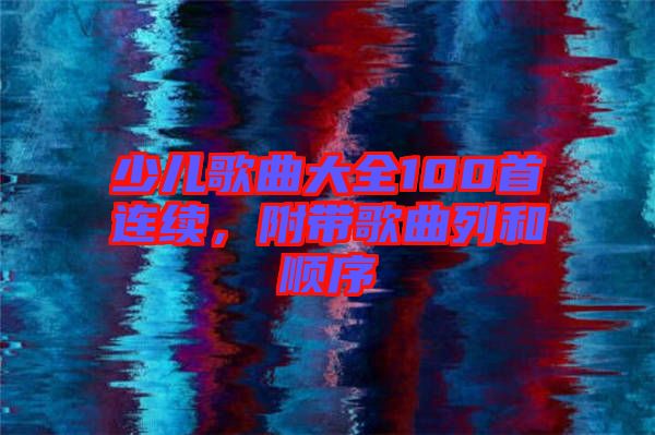 少兒歌曲大全100首連續(xù),附帶歌曲列和順序