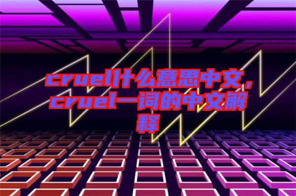 cruel什么意思中文,cruel一詞的中文解釋