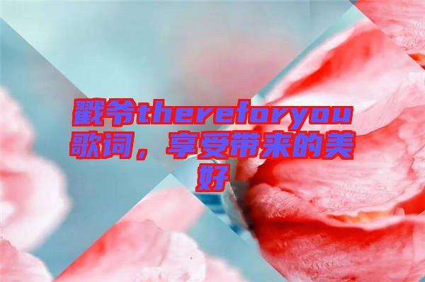 戳爺thereforyou歌詞,享受帶來的美好