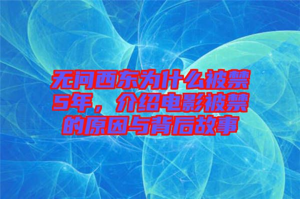 無問西東為什么被禁5年,介紹電影被禁的原因與背后故事