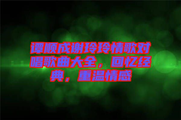譚順成謝玲玲情歌對唱歌曲大全,回憶經典,重溫情感