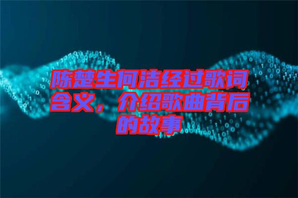 陳楚生何潔經過歌詞含義,介紹歌曲背后的故事