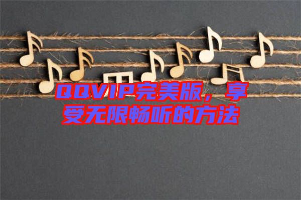 QQVIP完美版,享受無(wú)限暢聽(tīng)的方法