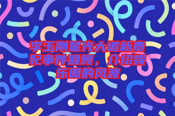 李玉剛星光大道新貴妃事件回顧，介紹娛樂圈的風波