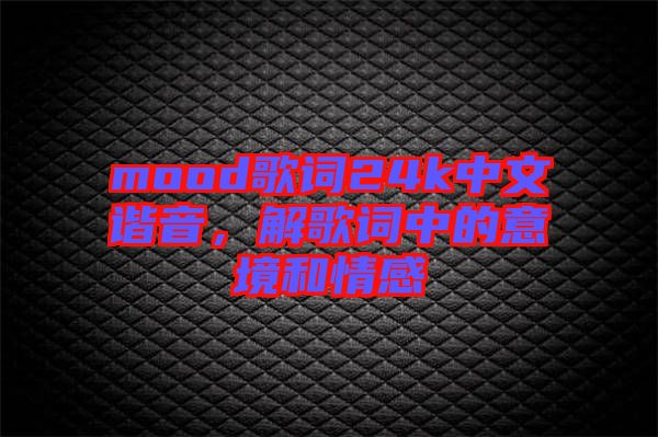 mood歌詞24k中文諧音,解歌詞中的意境和情感