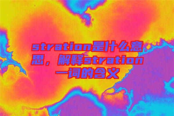 stration是什么意思,解釋stration一詞的含義