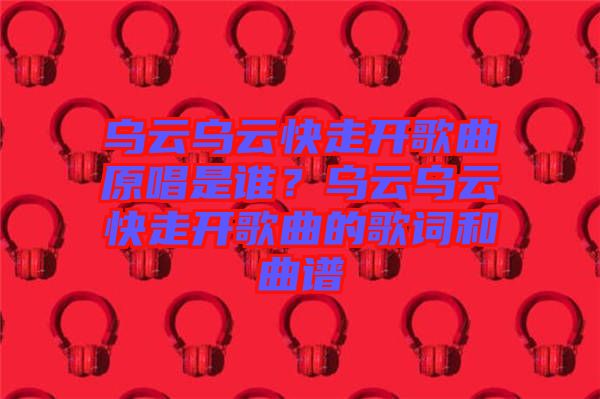 烏云烏云快走開歌曲原唱是誰?烏云烏云快走開歌曲的歌詞和曲譜