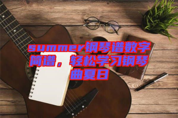 summer鋼琴譜數字簡譜,輕松學習鋼琴曲夏日