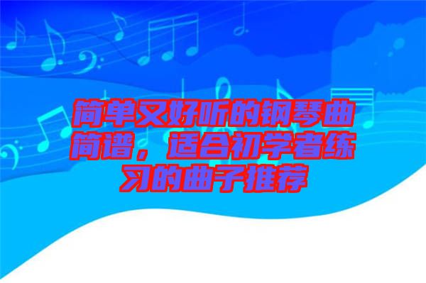 簡單又好聽的鋼琴曲簡譜,適合初學(xué)者練習(xí)的曲子推薦