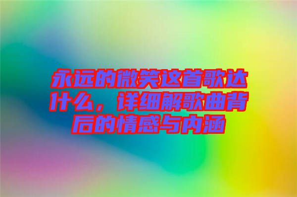 永遠的微笑這首歌達什么,詳細解歌曲背后的情感與內涵