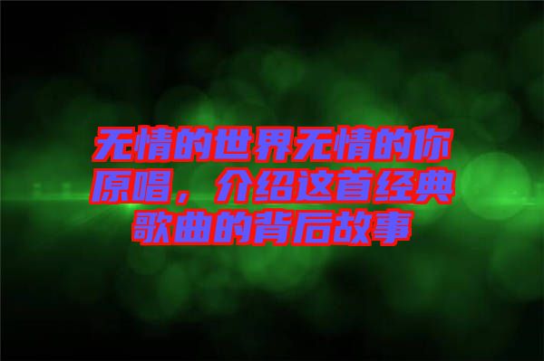 無情的世界無情的你原唱，介紹這首經典歌曲的背后故事