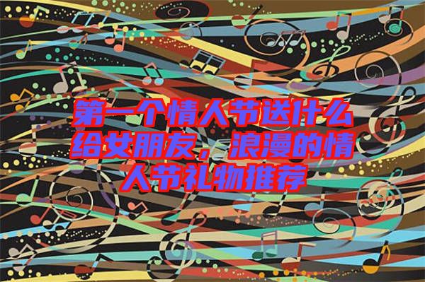 第一個情人節(jié)送什么給女朋友,浪漫的情人節(jié)禮物推薦