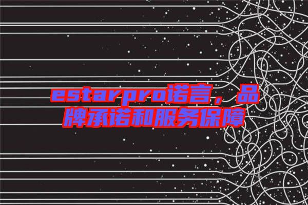 estarpro諾言,品牌承諾和服務保障