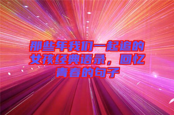 那些年我們一起追的女孩經典語錄,回憶青春的句子