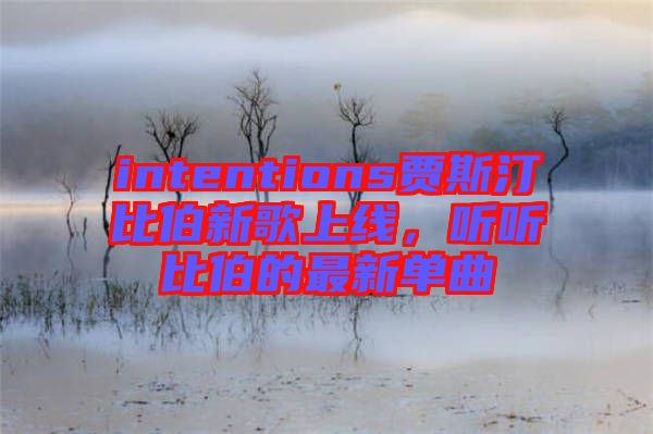 intentions賈斯汀比伯新歌上線,聽(tīng)聽(tīng)比伯的最新單曲