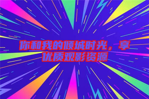 你和我的傾城時光，享優質觀影資源