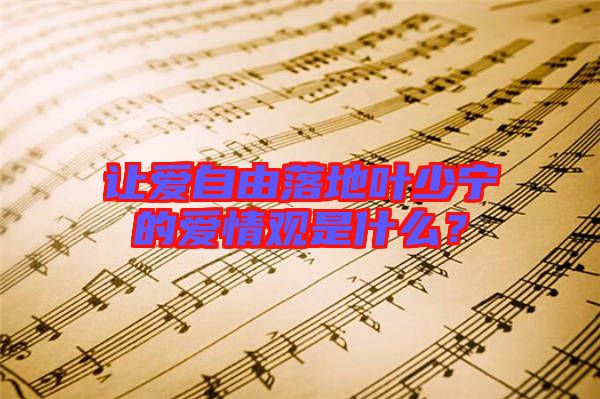 讓愛自由落地葉少寧的愛情觀是什么?