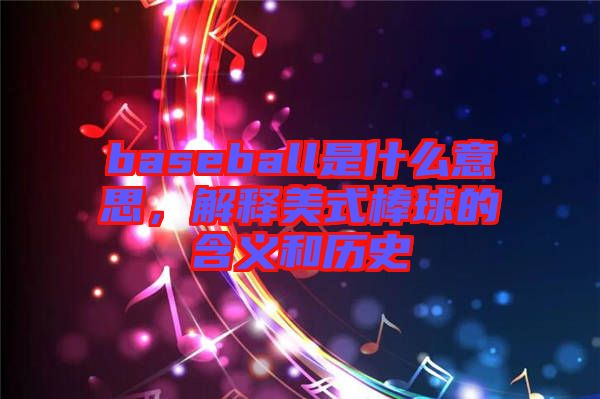 baseball是什么意思,解釋美式棒球的含義和歷史