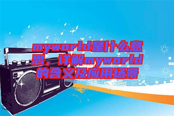 myworld是什么意思,詳解myworld的含義及應(yīng)用場景