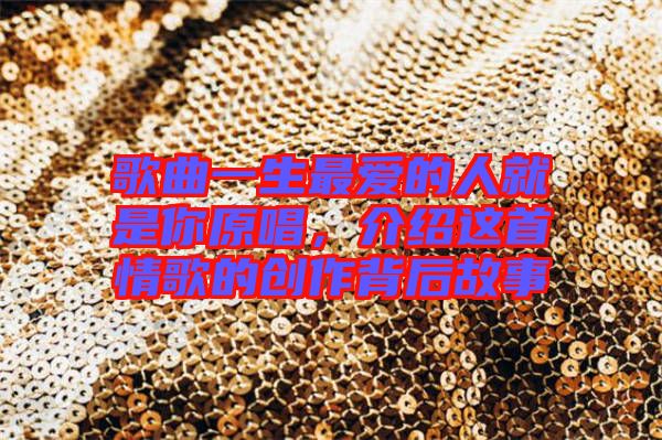 歌曲一生最愛的人就是你原唱,介紹這首情歌的創作背后故事