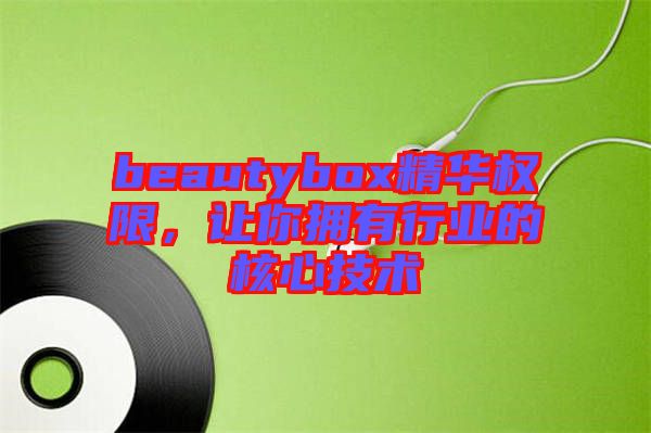 beautybox精華權限,讓你擁有行業(yè)的核心技術