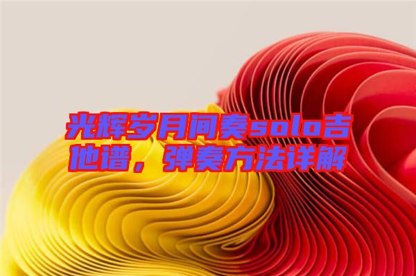 光輝歲月間奏solo吉他譜,彈奏方法詳解