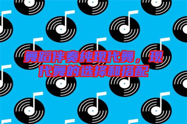舞蹈伴奏純現代舞,現代舞的選擇和搭配