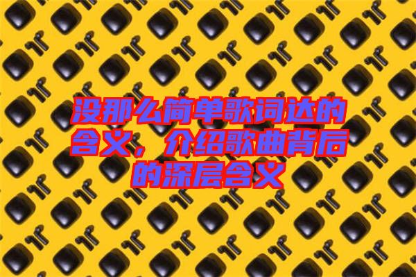 沒那么簡單歌詞達的含義,介紹歌曲背后的深層含義