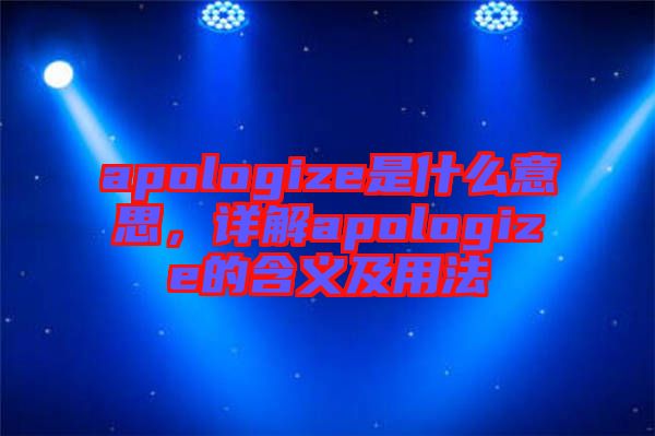 apologize是什么意思,詳解apologize的含義及用法
