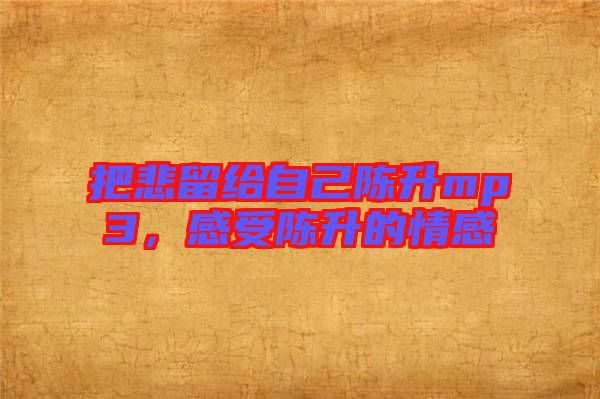 把悲留給自己陳升mp3,感受陳升的情感