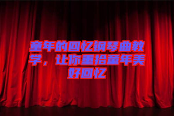 童年的回憶鋼琴曲教學(xué),讓你重拾童年美好回憶