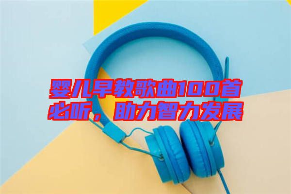 嬰兒早教歌曲100首必聽,助力智力發展