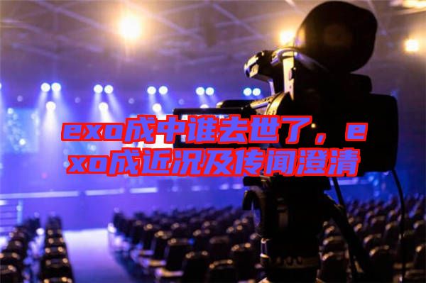 exo成中誰(shuí)去世了,exo成近況及傳聞澄清