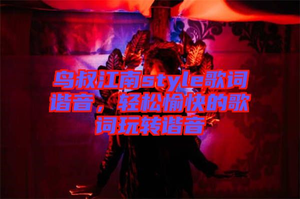 鳥叔江南style歌詞諧音,輕松愉快的歌詞玩轉諧音