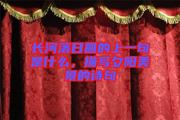 長河落日圓的上一句是什么,描寫夕陽美景的詩句