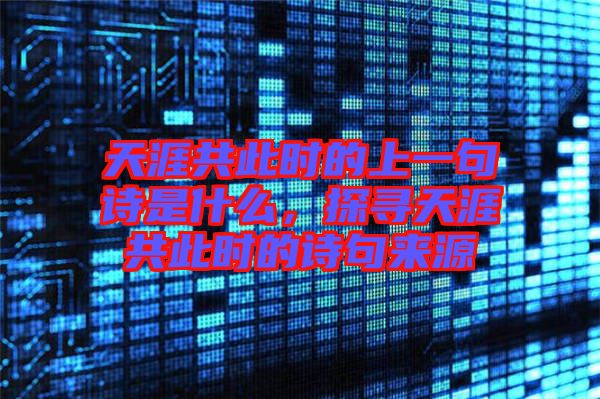 天涯共此時的上一句詩是什么,探尋天涯共此時的詩句來源