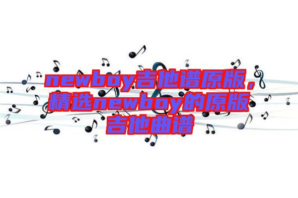 newboy吉他譜原版,精選newboy的原版吉他曲譜