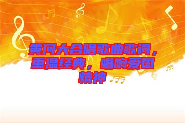 黃河大合唱歌曲歌詞,重溫經(jīng)典,唱響愛國精神