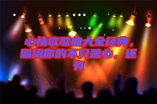 心情歌歌曲大全經典，留給你的不只是心，還有