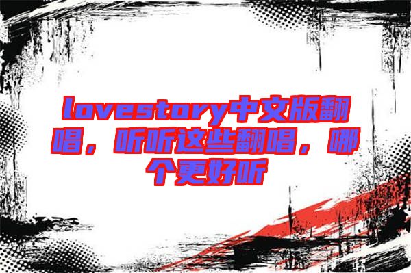 lovestory中文版翻唱,聽聽這些翻唱,哪個(gè)更好聽