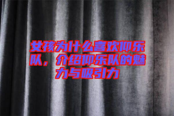 女孩為什么喜歡仰樂隊,介紹仰樂隊的魅力與吸引力