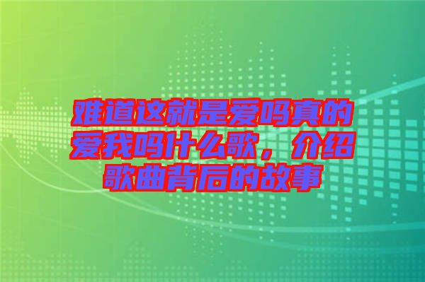 難道這就是愛嗎真的愛我嗎什么歌,介紹歌曲背后的故事