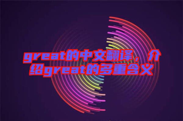 great的中文翻譯,介紹great的多重含義
