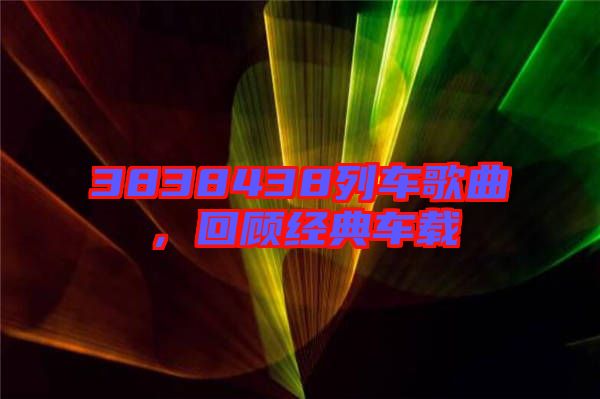 3838438列車歌曲，回顧經(jīng)典車載