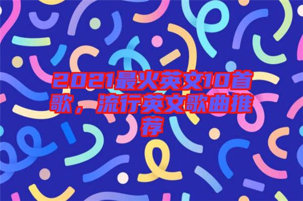 2021最火英文10首歌,流行英文歌曲推薦