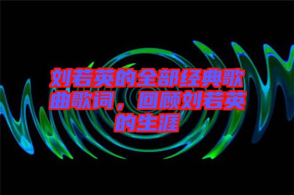 劉若英的全部經典歌曲歌詞,回顧劉若英的生涯